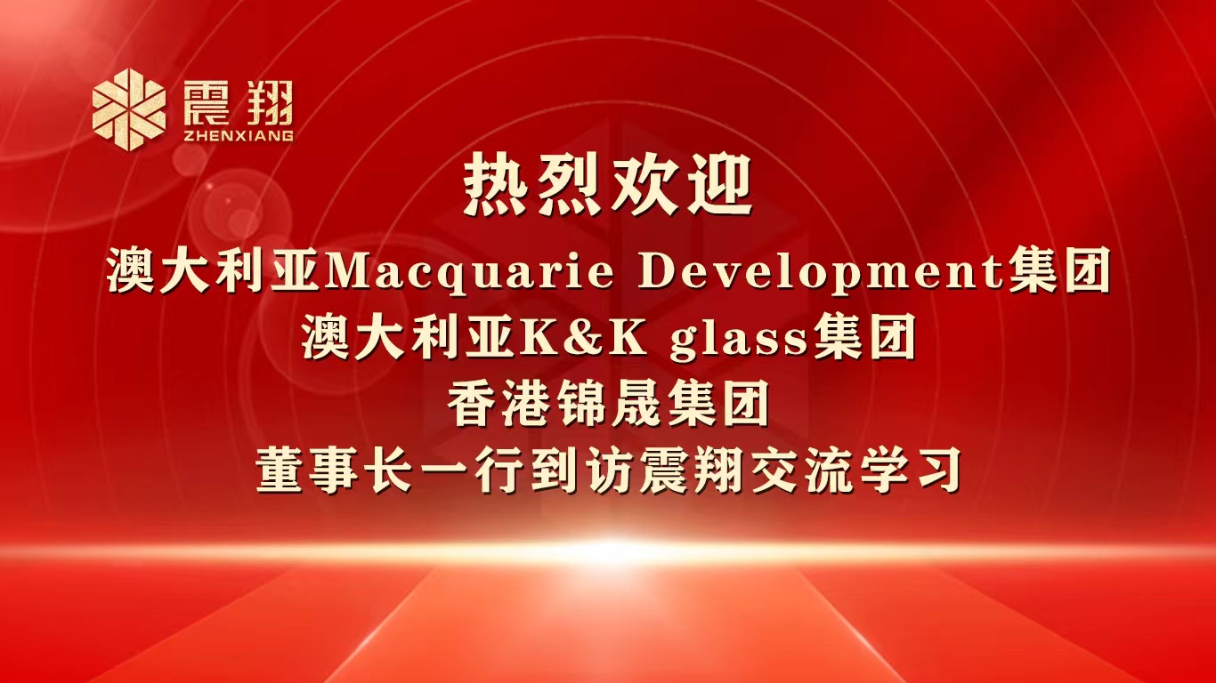 熱烈歡迎 澳大利亞Macquarie Development集團 澳大利亞K&K glass集團 香港錦晟集團 董事長一行到訪震翔交流學(xué)習